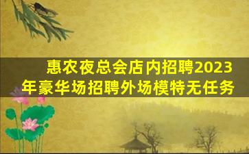 惠农夜总会店内招聘2023年豪华场招聘外场模特无任务