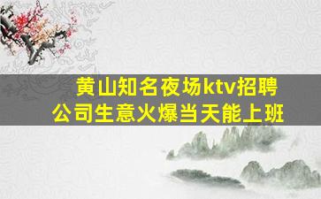 黄山知名夜场ktv招聘公司生意火爆当天能上班